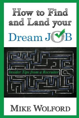 How to Find and Land Your Dream Job: Insider Tips from a Recruiter by Wolford, Mike