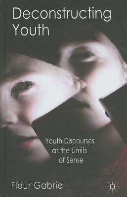 Deconstructing Youth: Youth Discourses at the Limits of Sense by Gabriel, F.