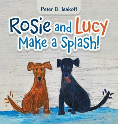 Rosie and Lucy Make a Splash! by Isakoff, Peter D.
