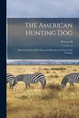 The American Hunting dog; Modern Strains of Bird Dogs and Hounds, and Their Field Training by Miller, Warren H. B. 1876