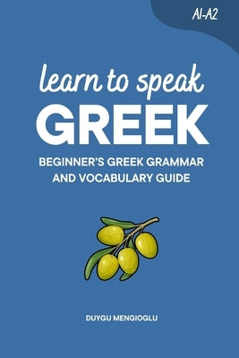 Learn to Speak Greek: Beginner's Greek Grammar and Vocabulary Guide by Mengioglu, Duygu