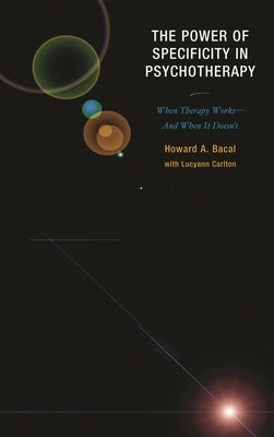 Power of Specificity in Psychotherapy: When Therapy Works-And When It Doesn't by Bacal, Howard A.
