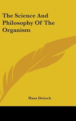 The Science And Philosophy Of The Organism by Driesch, Hans