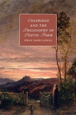 Coleridge and the Philosophy of Poetic Form by Jones, Ewan James