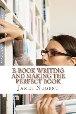 E-book Writing and Making the Perfect Book by Nugent, James