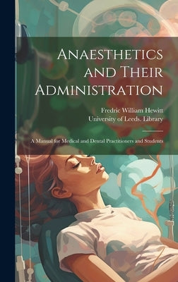 Anaesthetics and Their Administration: A Manual for Medical and Dental Practitioners and Students by Hewitt, Fredric William