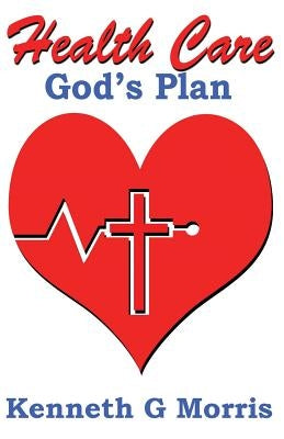 Health Care; God's Plan by Morris, Kenneth G.