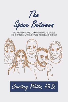 The Space Between: Identifying Cultural Canyons in Online Spaces and the use of LatinX Culture to Bridge the Divide by Plotts, Courtney