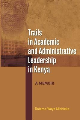 Trails in Academic and Administrative Leadership in Kenya by Michieka, Ratemo Waya