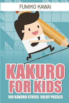 Kakuro For Kids: 100 Kakuro Stress Relief Puzzles by Kawai, Fumiko