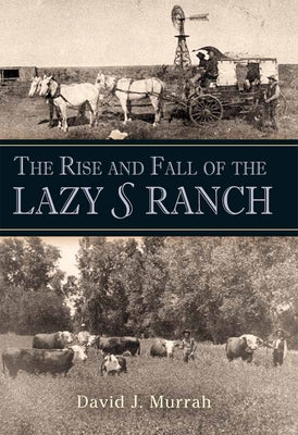 The Rise and Fall of the Lazy S Ranch by Murrah, David J.