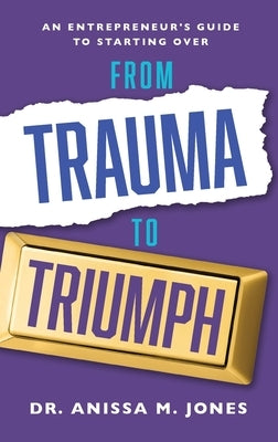 From Trauma to Triumph: An Entrepreneur's Guide to Starting Over by Jones, Anissa M.