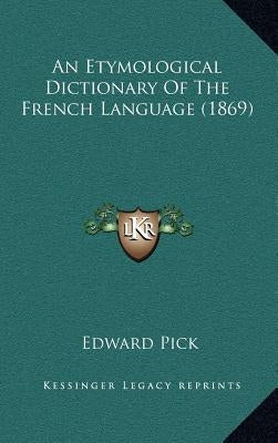 An Etymological Dictionary Of The French Language (1869) by Pick, Edward