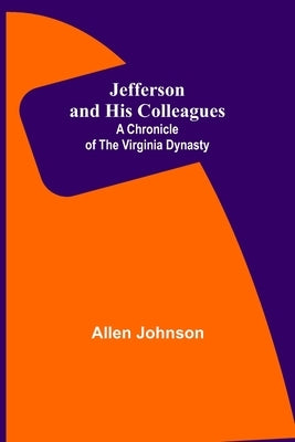 Jefferson and His Colleagues: A Chronicle of the Virginia Dynasty by Johnson, Allen