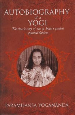 The Autobiography of a Yogi: The Classic Story of One of India's Greatest Spiritual Thinkers by Yogananda, Paramahansa