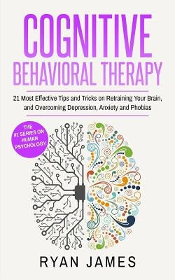 Cognitive Behavioral Therapy: 21 Most Effective Tips and Tricks on Retraining Your Brain, and Overcoming Depression, Anxiety and Phobias by James, Ryan