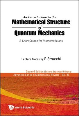 Introduction to the Mathematical Structure of Quantum Mechanics, An: A Short Course for Mathematicians (2nd Edition) by Strocchi, Franco