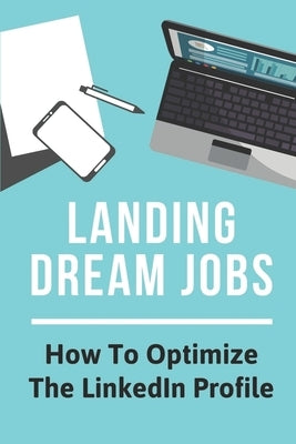 Landing Dream Jobs: How To Optimize The LinkedIn Profile: How To Search Job by Maziarz, Monroe