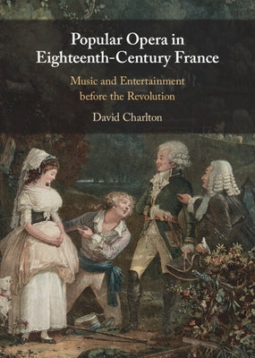 Popular Opera in Eighteenth-Century France: Music and Entertainment Before the Revolution by Charlton, David