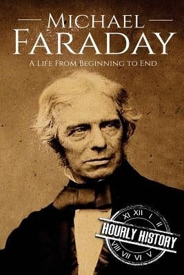 Michael Faraday: A Life From Beginning to End by History, Hourly