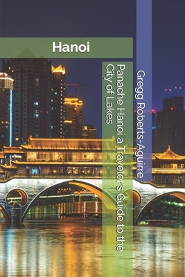 Panache Hanoi a Traveler's Guide to the City of Lakes by Roberts-Aguirre, Gregg