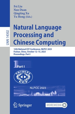 Natural Language Processing and Chinese Computing: 12th National Ccf Conference, Nlpcc 2023, Foshan, China, October 12-15, 2023, Proceedings, Part I by Liu, Fei