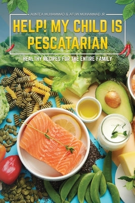 Help! My Child is Pescatarian: Healthy Recipes for the Entire Family by Muhammad, Auntea