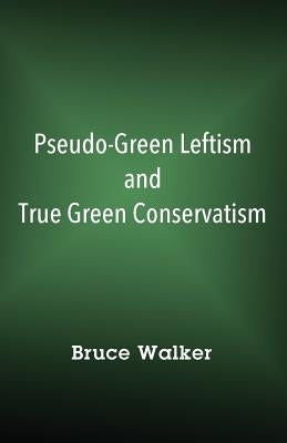 Pseudo-Green Leftism and True Green Conservatism by Walker, Bruce