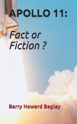 Apollo 11: Fact or Fiction ? by Begley, Barry Howard