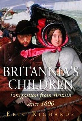 Britannia's Children: Emigration from England, Scotland, Ireland and Wales Since 1600 by Richards, Eric
