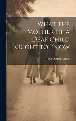 What the Mother of a Deaf Child Ought to Know by Wright, John Dutton