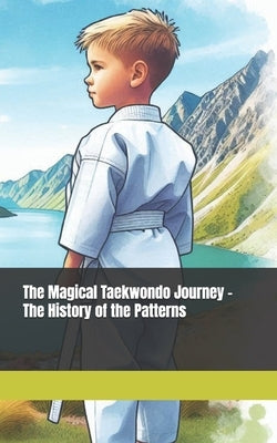 The Magical Taekwondo Journey - The History of the Patterns: A gift for anyone learning Taekwondo by Lee Series, Master