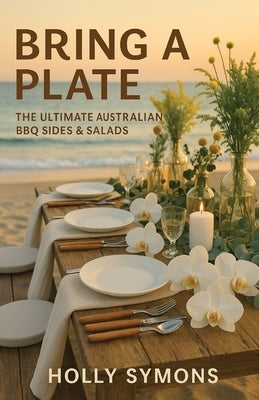 Bring a Plate: The Ultimate Australian BBQ Sides & Salads by Symons, Holly