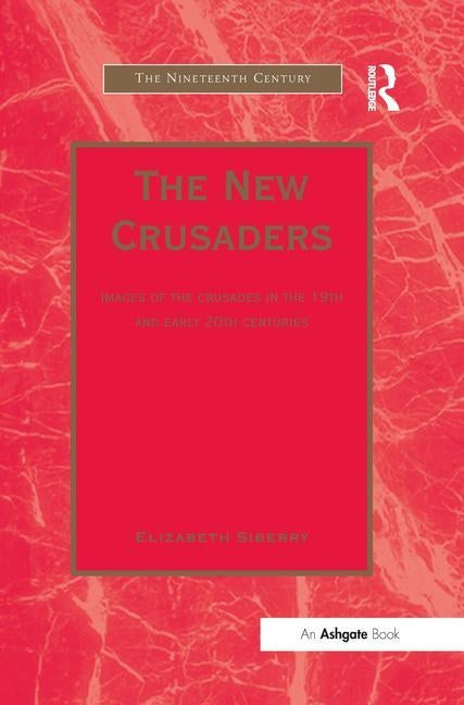 The New Crusaders: Images of the Crusades in the 19th and Early 20th Centuries by Siberry, Elizabeth