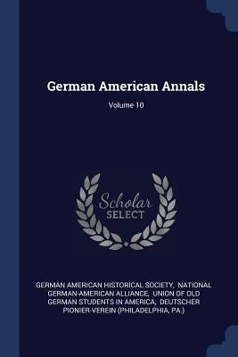 German American Annals; Volume 10 by German American Historical Society