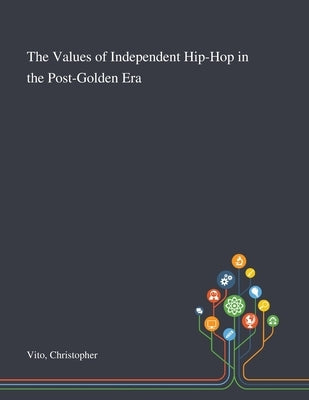 The Values of Independent Hip-Hop in the Post-Golden Era by Vito, Christopher
