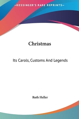 Christmas: Its Carols, Customs And Legends by Heller, Ruth