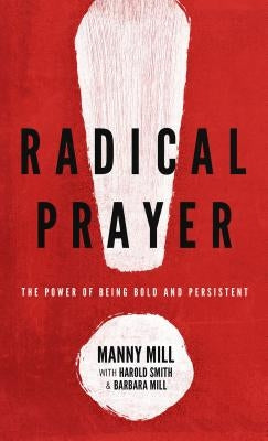 Radical Prayer: The Power of Being Bold and Persistent by Mill, Manny