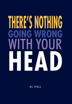 There's Nothing Going Wrong With Your Head by Hall, Al