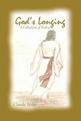 God's Longing: Poetry by Claude Wells by Wells, Claude