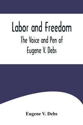 Labor and Freedom: The Voice and Pen of Eugene V. Debs by V. Debs, Eugene