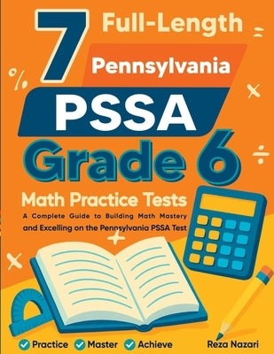 7 Full-Length Pennsylvania PSSA Grade 6 Math Practice Tests: Comprehensive Preparation for Excelling on the Pennsylvania PSSA Assessment by Nazari, Reza