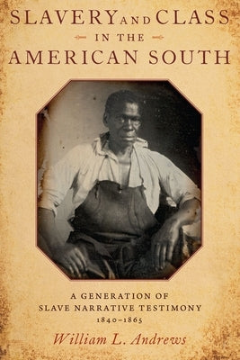 Slavery and Class in the American South: A Generation of Slave Narrative Testimony, 1840-1865 by Andrews, William L.
