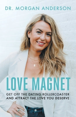 Love Magnet: Get Off the Dating Rollercoaster and Attract the Love You Deserve by Anderson, Morgan