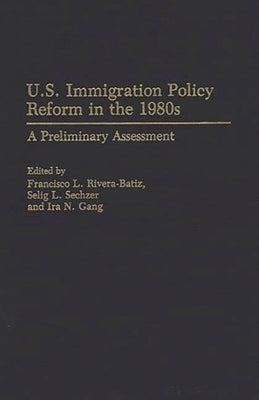 U.S. Immigration Policy Reform in the 1980s: A Preliminary Assessment by Rivera-Batiz, Francisco L.
