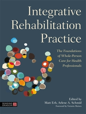 Integrative Rehabilitation Practice: The Foundations of Whole-Person Care for Health Professionals by Erb, Matt