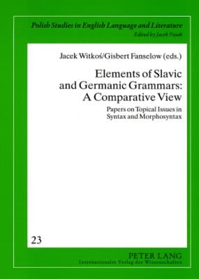 Elements of Slavic and Germanic Grammars: A Comparative View: Papers on Topical Issues in Syntax and Morphosyntax by Fisiak, Jacek