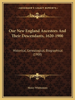 Our New England Ancestors and Their Descendants, 1620-1900: Historical, Genealogical, Biographical (1900) by Whittemore, Henry