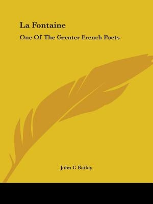 La Fontaine: One Of The Greater French Poets by Bailey, John C.