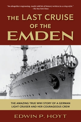 The Last Cruise of the Emden: The Amazing True Wwi Story of a German-Light Cruiser and Her Courageous Crew by Hoyt, Edwin P.